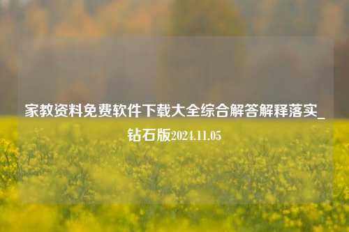 家教资料免费软件下载大全综合解答解释落实_钻石版2024.11.05-第1张图片-陕西军卫安保服务公司