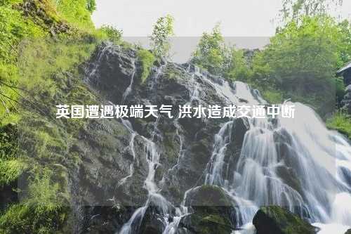 英国遭遇极端天气 洪水造成交通中断